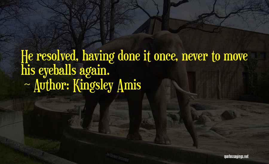 Kingsley Amis Quotes: He Resolved, Having Done It Once, Never To Move His Eyeballs Again.