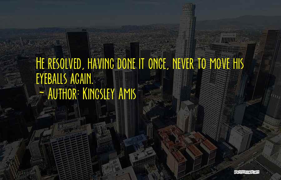 Kingsley Amis Quotes: He Resolved, Having Done It Once, Never To Move His Eyeballs Again.