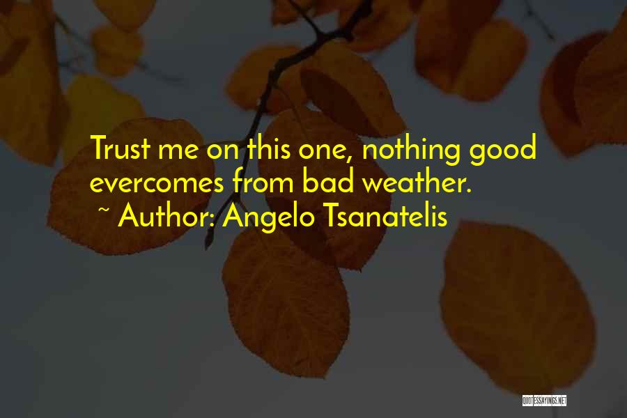 Angelo Tsanatelis Quotes: Trust Me On This One, Nothing Good Evercomes From Bad Weather.