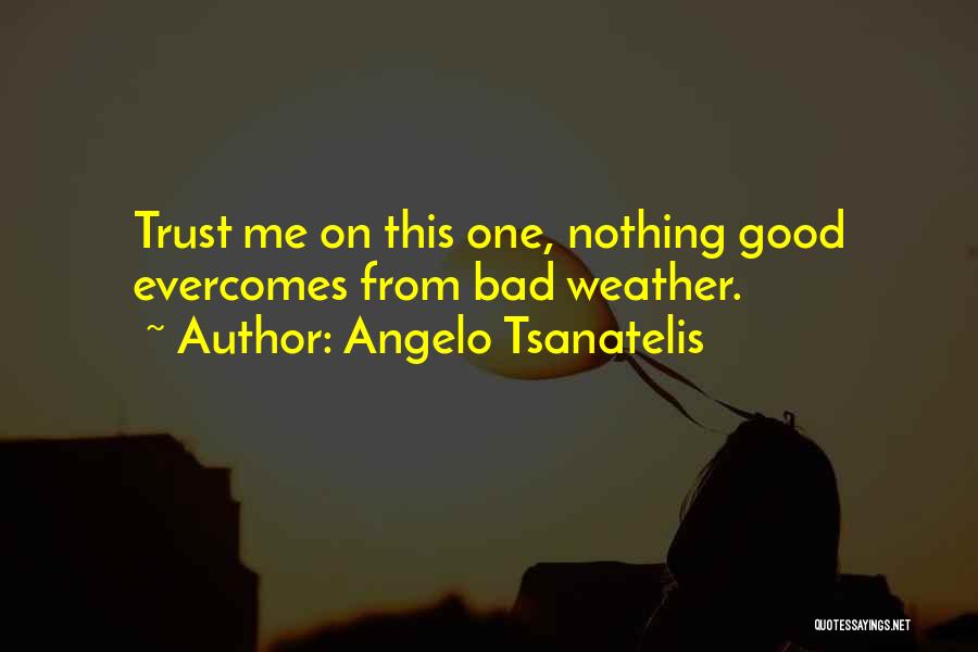 Angelo Tsanatelis Quotes: Trust Me On This One, Nothing Good Evercomes From Bad Weather.