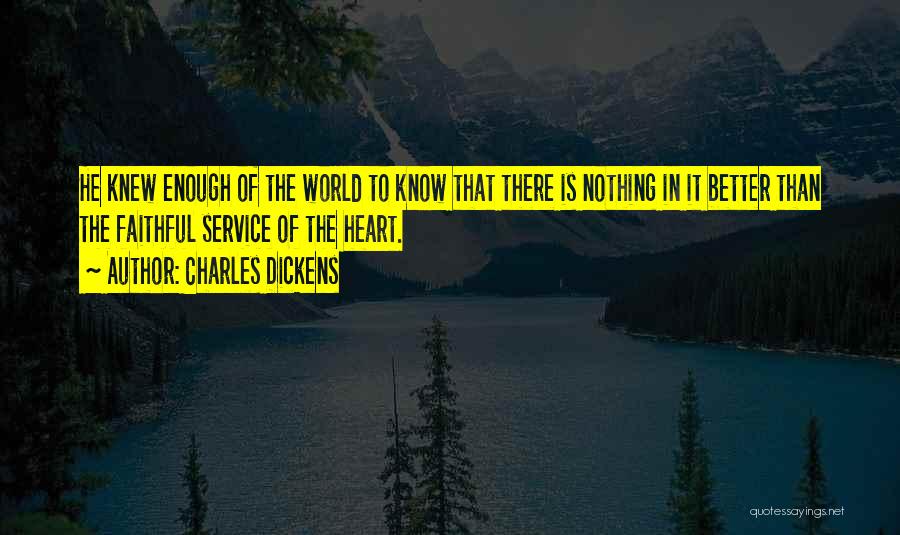Charles Dickens Quotes: He Knew Enough Of The World To Know That There Is Nothing In It Better Than The Faithful Service Of