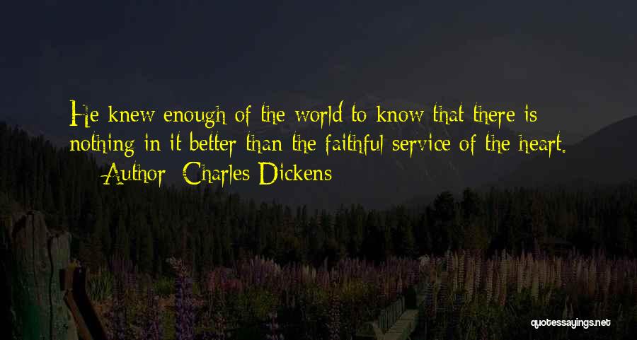 Charles Dickens Quotes: He Knew Enough Of The World To Know That There Is Nothing In It Better Than The Faithful Service Of