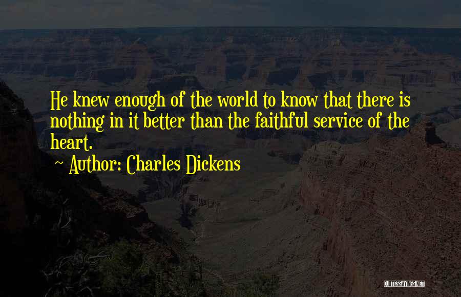 Charles Dickens Quotes: He Knew Enough Of The World To Know That There Is Nothing In It Better Than The Faithful Service Of