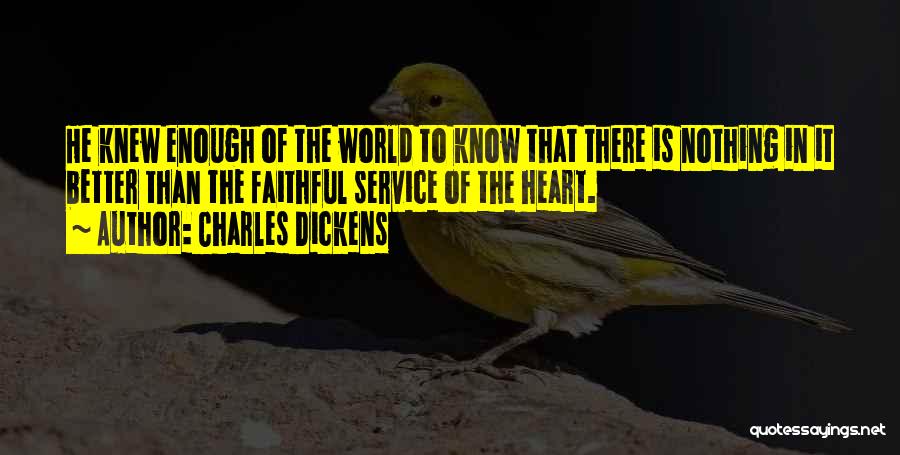 Charles Dickens Quotes: He Knew Enough Of The World To Know That There Is Nothing In It Better Than The Faithful Service Of