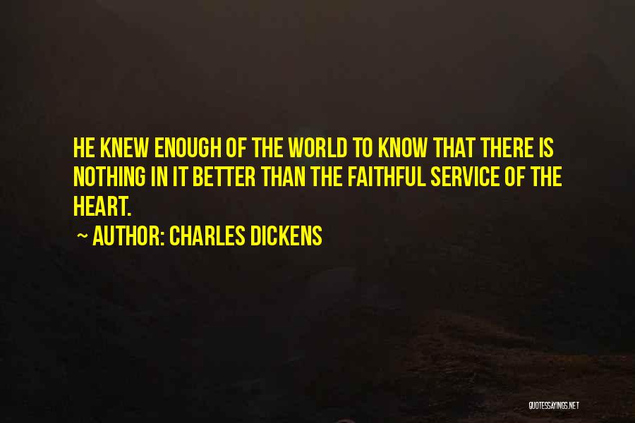 Charles Dickens Quotes: He Knew Enough Of The World To Know That There Is Nothing In It Better Than The Faithful Service Of