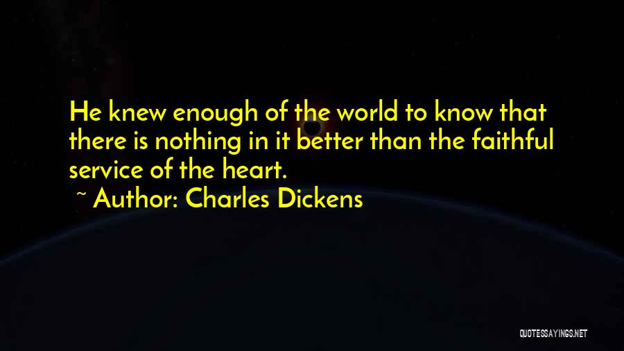 Charles Dickens Quotes: He Knew Enough Of The World To Know That There Is Nothing In It Better Than The Faithful Service Of