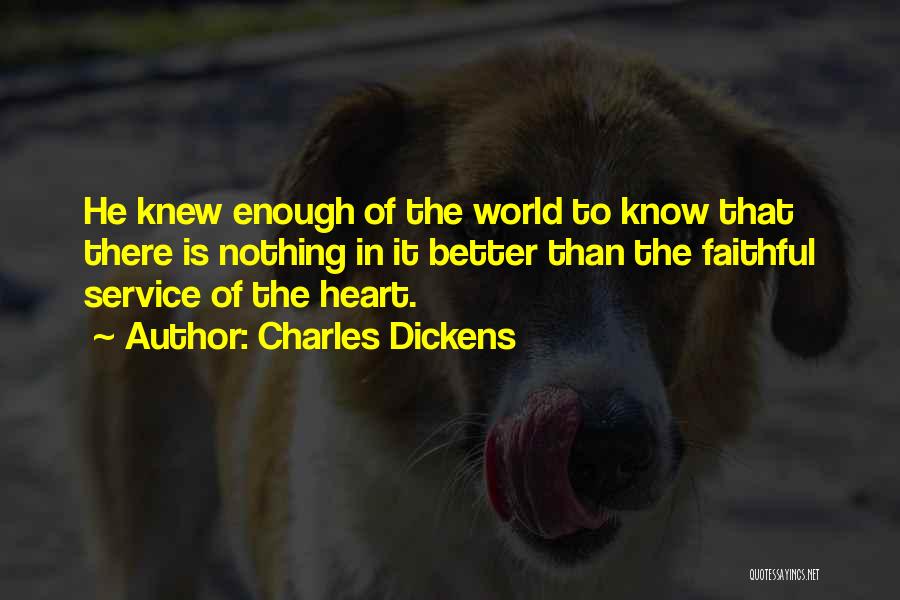 Charles Dickens Quotes: He Knew Enough Of The World To Know That There Is Nothing In It Better Than The Faithful Service Of