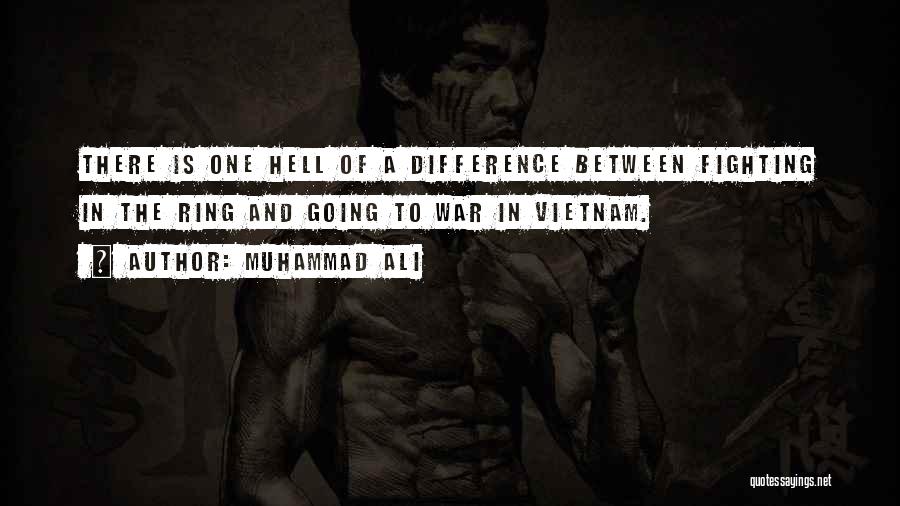 Muhammad Ali Quotes: There Is One Hell Of A Difference Between Fighting In The Ring And Going To War In Vietnam.