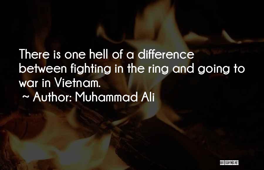 Muhammad Ali Quotes: There Is One Hell Of A Difference Between Fighting In The Ring And Going To War In Vietnam.