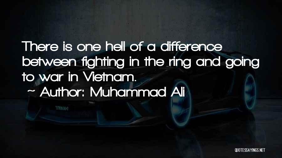 Muhammad Ali Quotes: There Is One Hell Of A Difference Between Fighting In The Ring And Going To War In Vietnam.