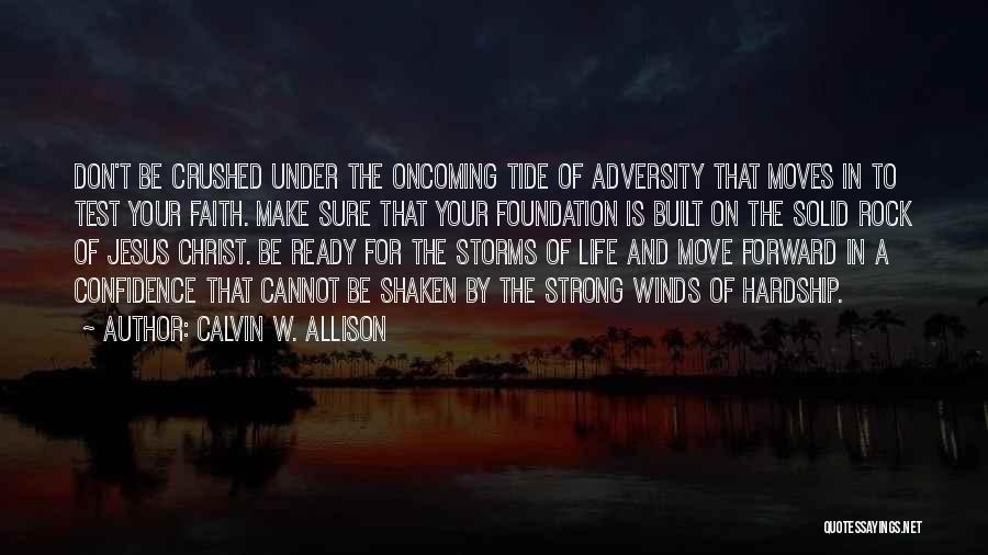 Calvin W. Allison Quotes: Don't Be Crushed Under The Oncoming Tide Of Adversity That Moves In To Test Your Faith. Make Sure That Your