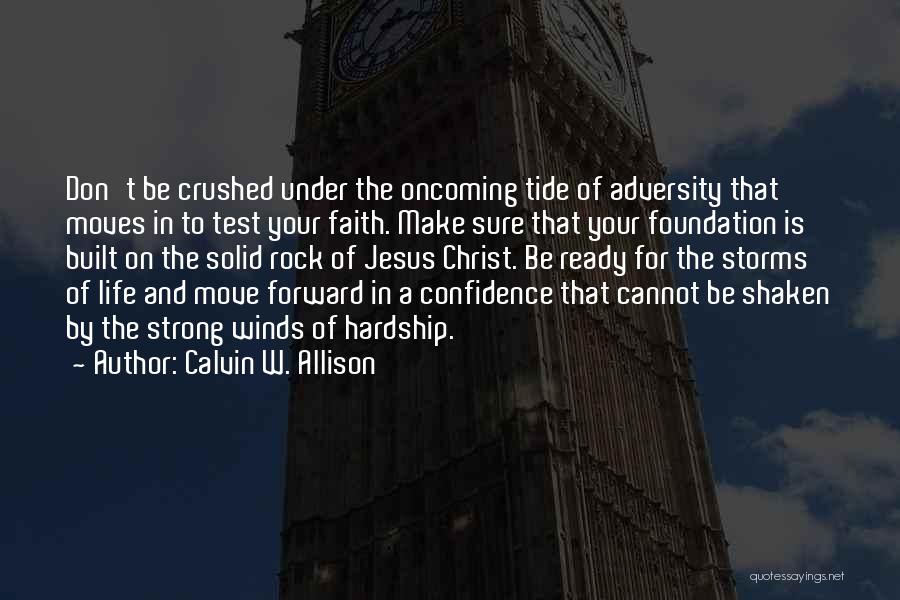 Calvin W. Allison Quotes: Don't Be Crushed Under The Oncoming Tide Of Adversity That Moves In To Test Your Faith. Make Sure That Your