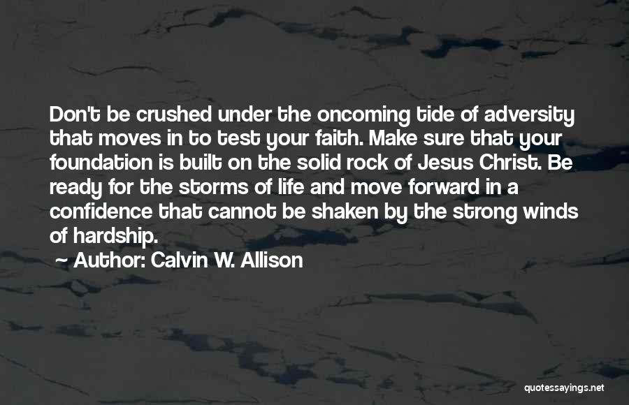 Calvin W. Allison Quotes: Don't Be Crushed Under The Oncoming Tide Of Adversity That Moves In To Test Your Faith. Make Sure That Your