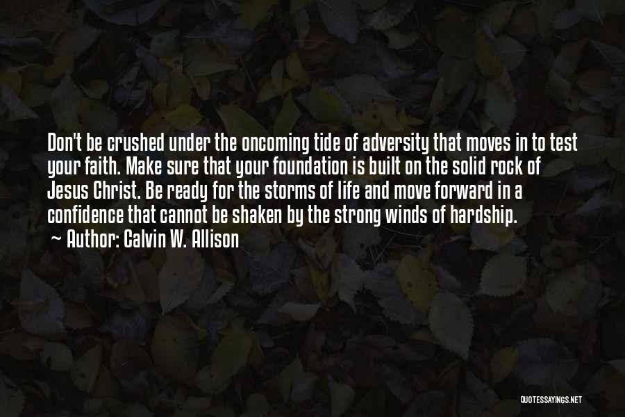 Calvin W. Allison Quotes: Don't Be Crushed Under The Oncoming Tide Of Adversity That Moves In To Test Your Faith. Make Sure That Your