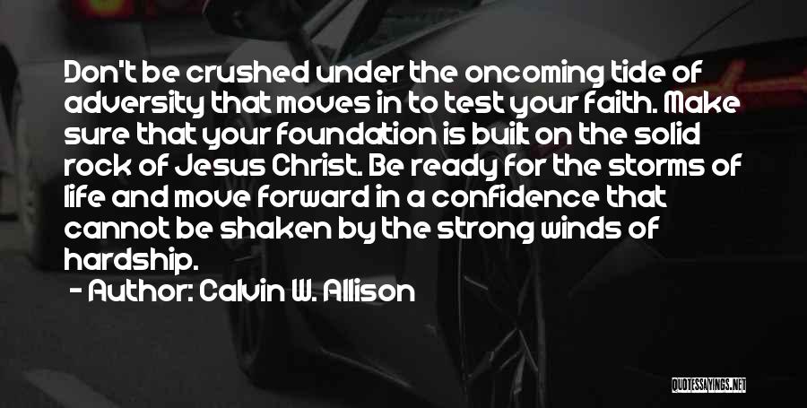 Calvin W. Allison Quotes: Don't Be Crushed Under The Oncoming Tide Of Adversity That Moves In To Test Your Faith. Make Sure That Your