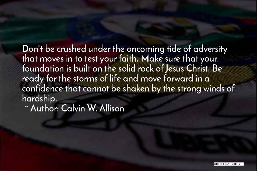 Calvin W. Allison Quotes: Don't Be Crushed Under The Oncoming Tide Of Adversity That Moves In To Test Your Faith. Make Sure That Your