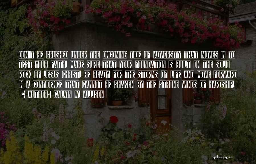 Calvin W. Allison Quotes: Don't Be Crushed Under The Oncoming Tide Of Adversity That Moves In To Test Your Faith. Make Sure That Your