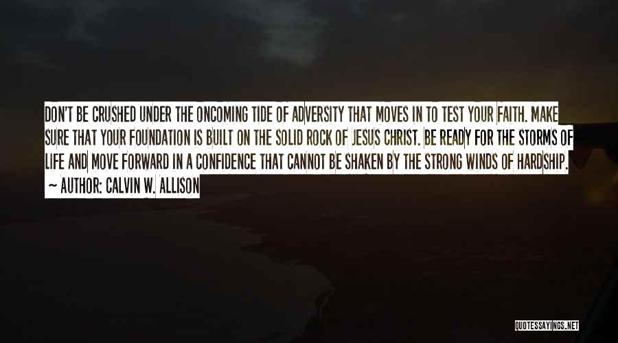 Calvin W. Allison Quotes: Don't Be Crushed Under The Oncoming Tide Of Adversity That Moves In To Test Your Faith. Make Sure That Your