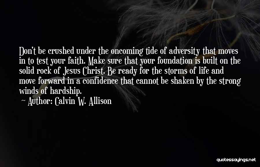 Calvin W. Allison Quotes: Don't Be Crushed Under The Oncoming Tide Of Adversity That Moves In To Test Your Faith. Make Sure That Your