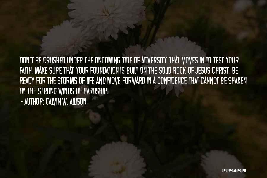 Calvin W. Allison Quotes: Don't Be Crushed Under The Oncoming Tide Of Adversity That Moves In To Test Your Faith. Make Sure That Your