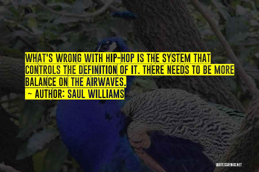 Saul Williams Quotes: What's Wrong With Hip-hop Is The System That Controls The Definition Of It. There Needs To Be More Balance On