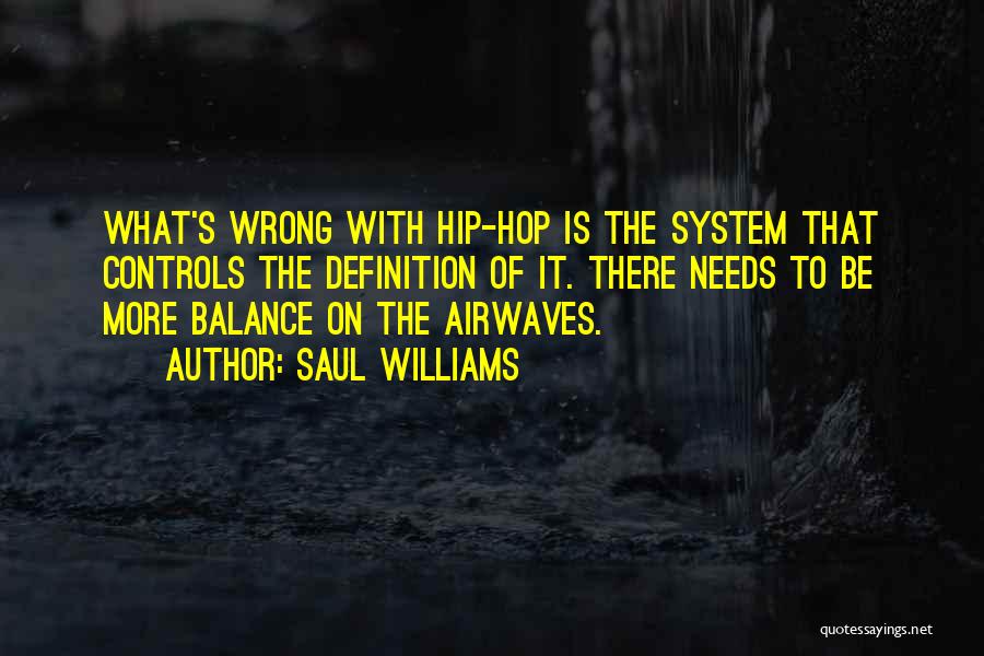 Saul Williams Quotes: What's Wrong With Hip-hop Is The System That Controls The Definition Of It. There Needs To Be More Balance On