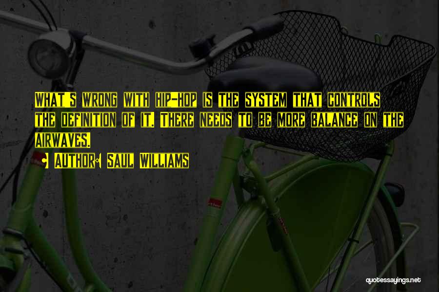 Saul Williams Quotes: What's Wrong With Hip-hop Is The System That Controls The Definition Of It. There Needs To Be More Balance On