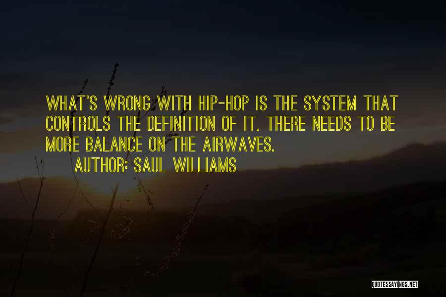 Saul Williams Quotes: What's Wrong With Hip-hop Is The System That Controls The Definition Of It. There Needs To Be More Balance On