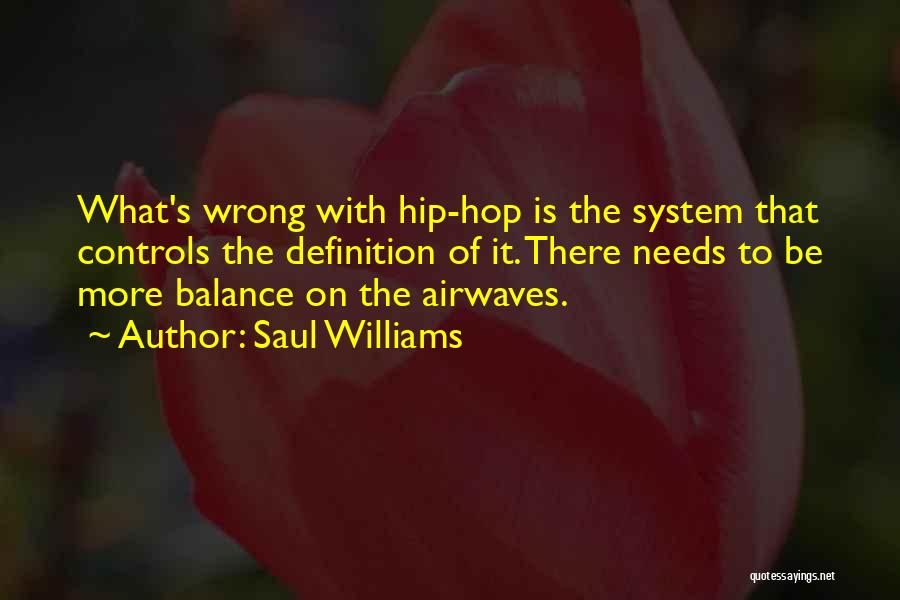 Saul Williams Quotes: What's Wrong With Hip-hop Is The System That Controls The Definition Of It. There Needs To Be More Balance On