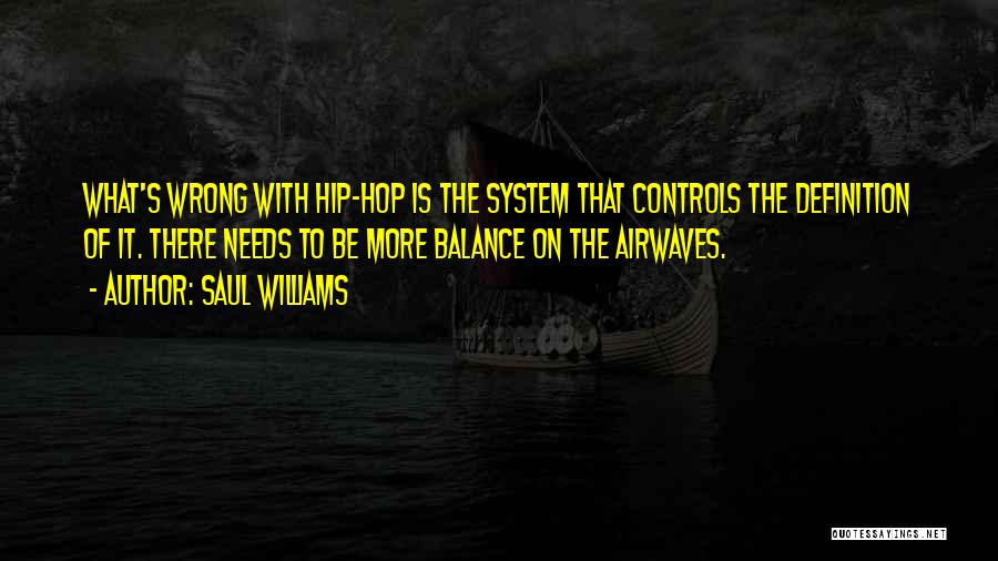 Saul Williams Quotes: What's Wrong With Hip-hop Is The System That Controls The Definition Of It. There Needs To Be More Balance On