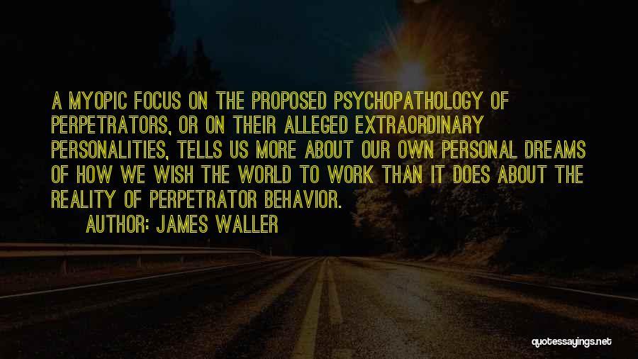 James Waller Quotes: A Myopic Focus On The Proposed Psychopathology Of Perpetrators, Or On Their Alleged Extraordinary Personalities, Tells Us More About Our
