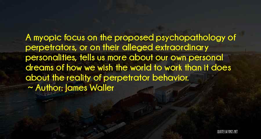 James Waller Quotes: A Myopic Focus On The Proposed Psychopathology Of Perpetrators, Or On Their Alleged Extraordinary Personalities, Tells Us More About Our