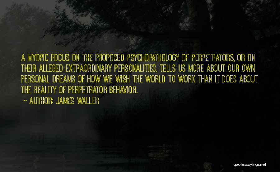 James Waller Quotes: A Myopic Focus On The Proposed Psychopathology Of Perpetrators, Or On Their Alleged Extraordinary Personalities, Tells Us More About Our