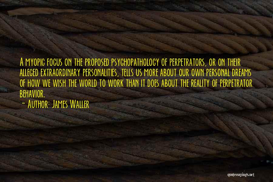 James Waller Quotes: A Myopic Focus On The Proposed Psychopathology Of Perpetrators, Or On Their Alleged Extraordinary Personalities, Tells Us More About Our