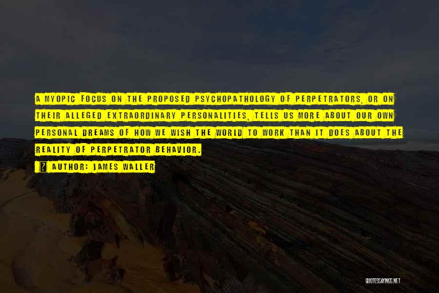 James Waller Quotes: A Myopic Focus On The Proposed Psychopathology Of Perpetrators, Or On Their Alleged Extraordinary Personalities, Tells Us More About Our