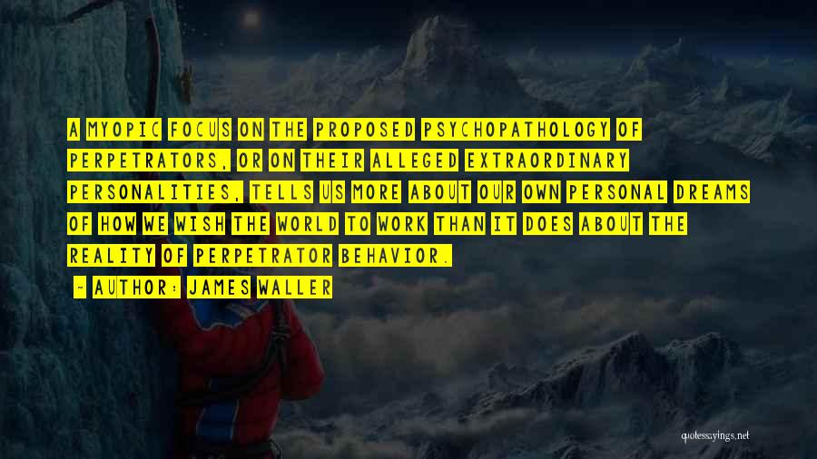 James Waller Quotes: A Myopic Focus On The Proposed Psychopathology Of Perpetrators, Or On Their Alleged Extraordinary Personalities, Tells Us More About Our