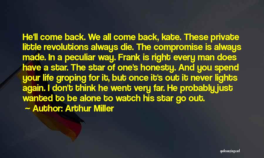 Arthur Miller Quotes: He'll Come Back. We All Come Back, Kate. These Private Little Revolutions Always Die. The Compromise Is Always Made. In