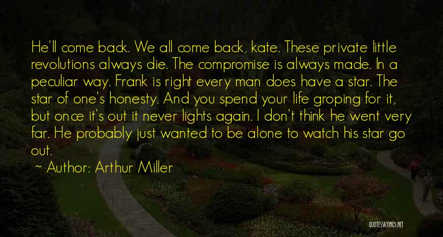 Arthur Miller Quotes: He'll Come Back. We All Come Back, Kate. These Private Little Revolutions Always Die. The Compromise Is Always Made. In