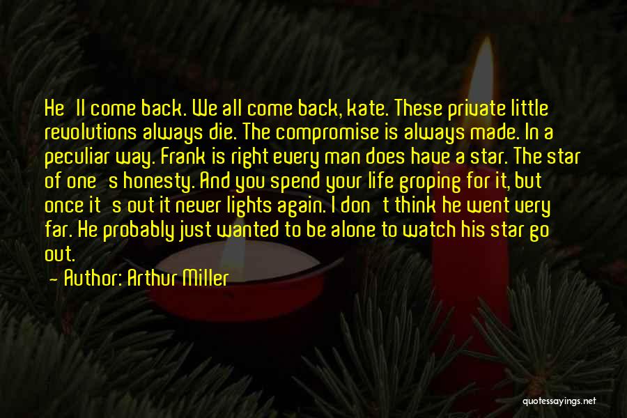 Arthur Miller Quotes: He'll Come Back. We All Come Back, Kate. These Private Little Revolutions Always Die. The Compromise Is Always Made. In