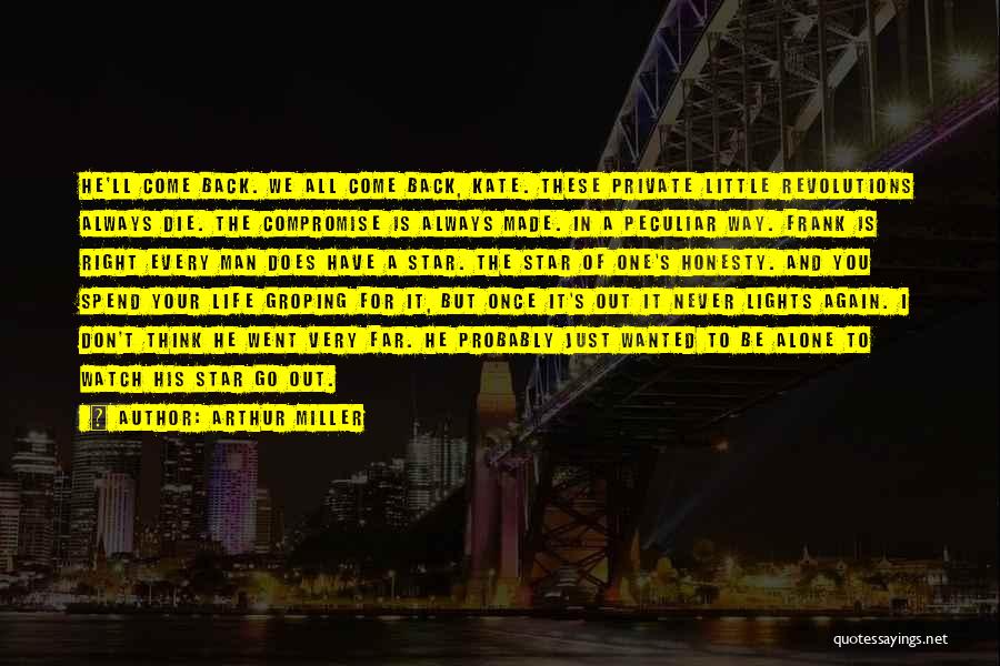 Arthur Miller Quotes: He'll Come Back. We All Come Back, Kate. These Private Little Revolutions Always Die. The Compromise Is Always Made. In