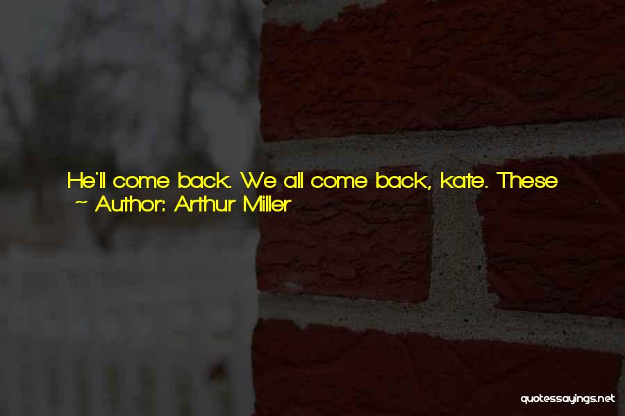 Arthur Miller Quotes: He'll Come Back. We All Come Back, Kate. These Private Little Revolutions Always Die. The Compromise Is Always Made. In