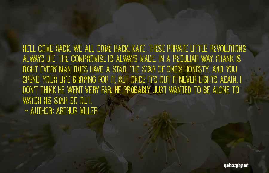 Arthur Miller Quotes: He'll Come Back. We All Come Back, Kate. These Private Little Revolutions Always Die. The Compromise Is Always Made. In