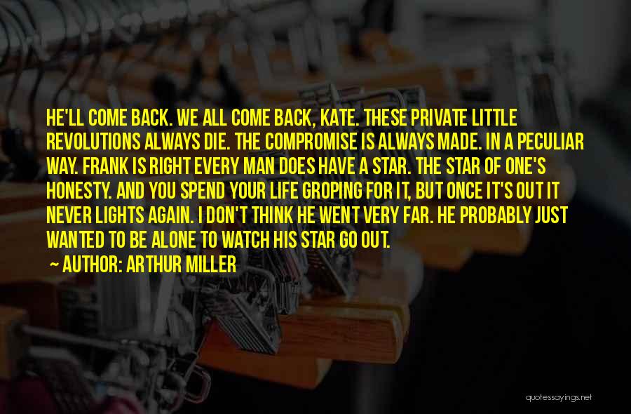 Arthur Miller Quotes: He'll Come Back. We All Come Back, Kate. These Private Little Revolutions Always Die. The Compromise Is Always Made. In