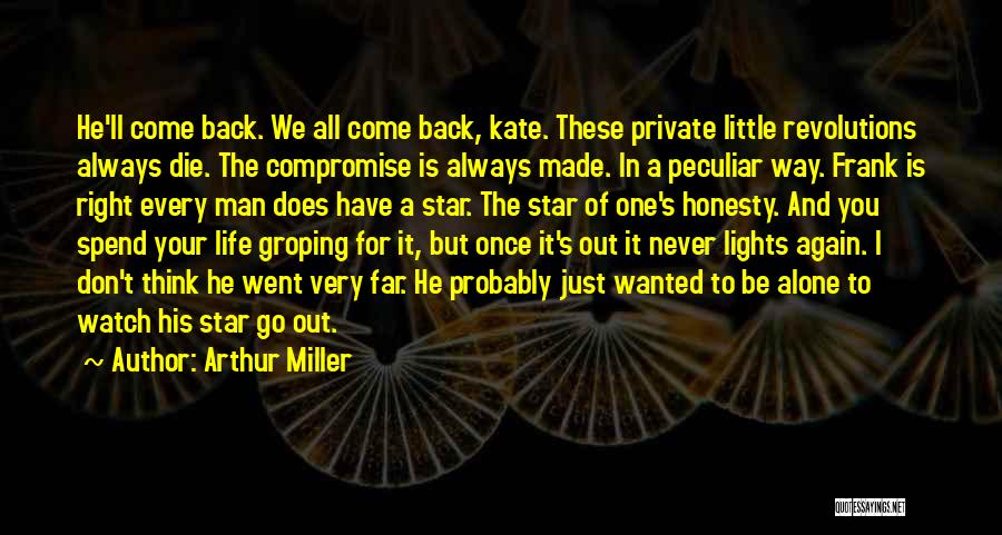 Arthur Miller Quotes: He'll Come Back. We All Come Back, Kate. These Private Little Revolutions Always Die. The Compromise Is Always Made. In