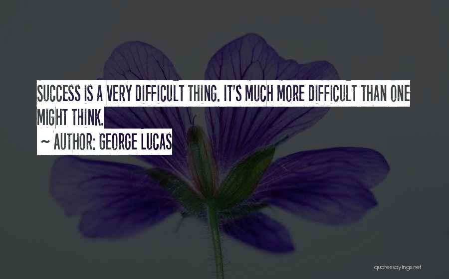 George Lucas Quotes: Success Is A Very Difficult Thing. It's Much More Difficult Than One Might Think.