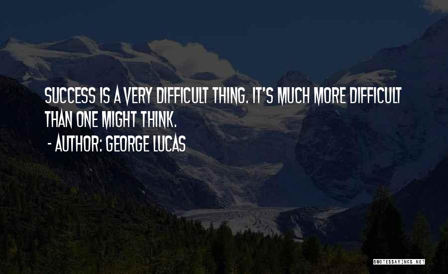 George Lucas Quotes: Success Is A Very Difficult Thing. It's Much More Difficult Than One Might Think.