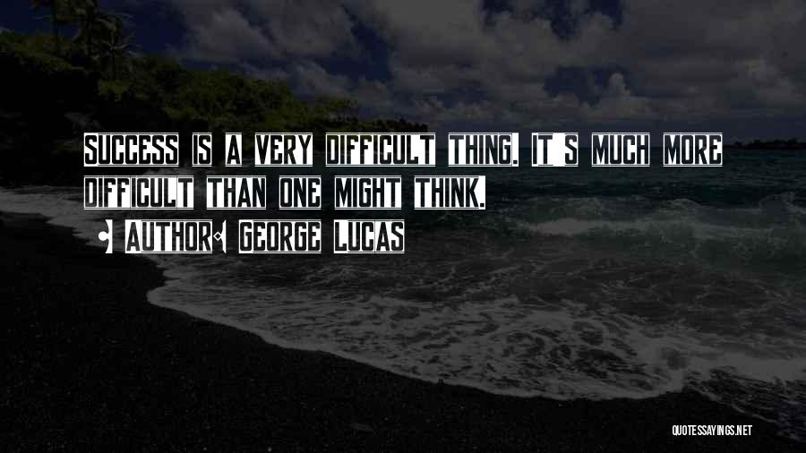 George Lucas Quotes: Success Is A Very Difficult Thing. It's Much More Difficult Than One Might Think.