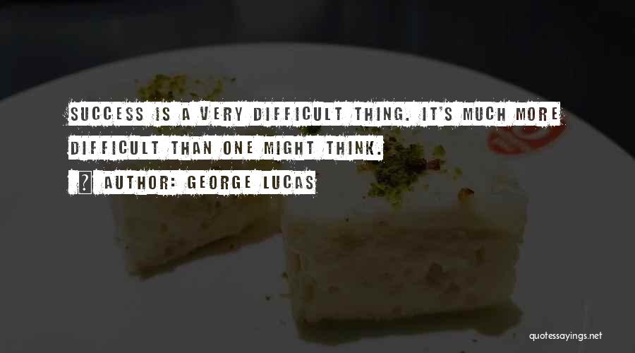 George Lucas Quotes: Success Is A Very Difficult Thing. It's Much More Difficult Than One Might Think.