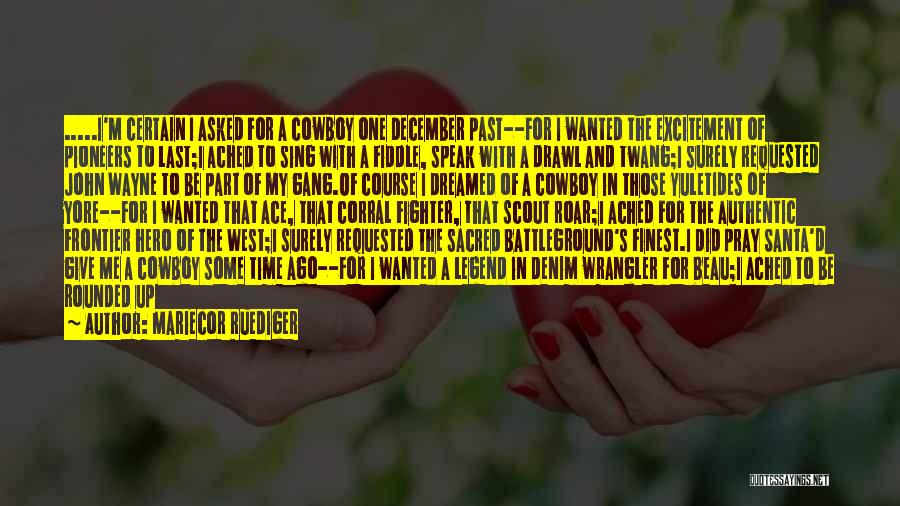 Mariecor Ruediger Quotes: .....i'm Certain I Asked For A Cowboy One December Past--for I Wanted The Excitement Of Pioneers To Last;i Ached To