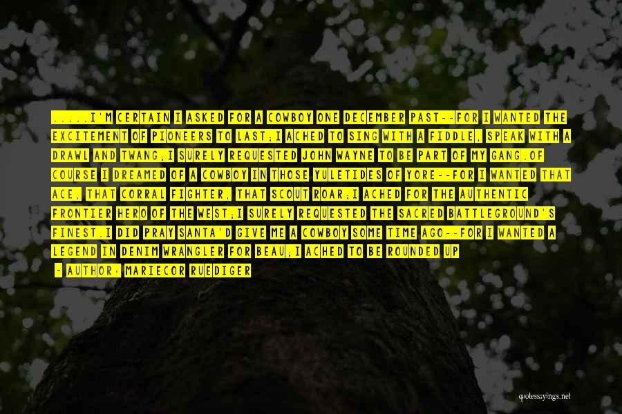 Mariecor Ruediger Quotes: .....i'm Certain I Asked For A Cowboy One December Past--for I Wanted The Excitement Of Pioneers To Last;i Ached To